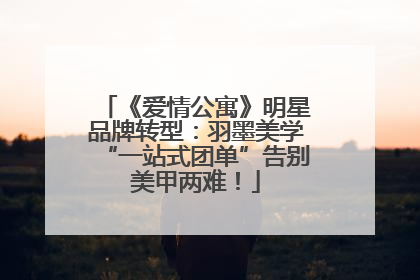 《爱情公寓》明星品牌转型：羽墨美学“一站式团单”告别美甲两难！