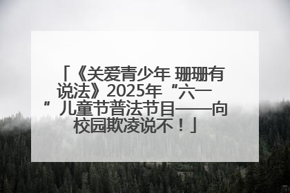 《关爱青少年 珊珊有说法》2025年“六一”儿童节普法节目——向校园欺凌说不！