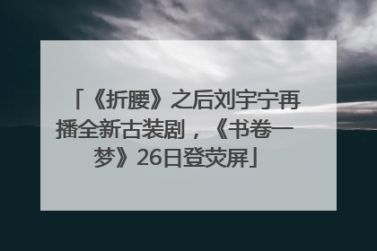 《折腰》之后刘宇宁再播全新古装剧，《书卷一梦》26日登荧屏
