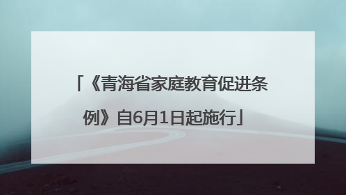 《青海省家庭教育促进条例》自6月1日起施行