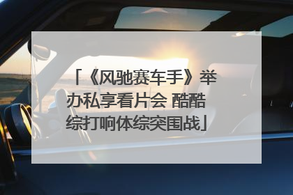 《风驰赛车手》举办私享看片会 酷酷综打响体综突围战