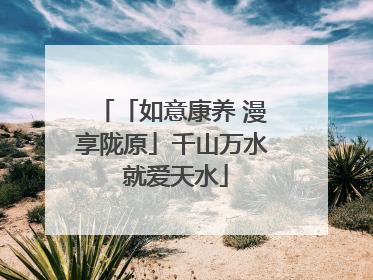 「如意康养 漫享陇原」千山万水 就爱天水