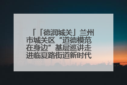 「德润城关」兰州市城关区“道德模范在身边”基层巡讲走进临夏路街道新时代文明实践所