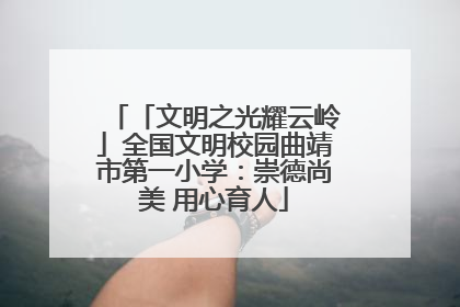 「文明之光耀云岭」全国文明校园曲靖市第一小学：崇德尚美 用心育人