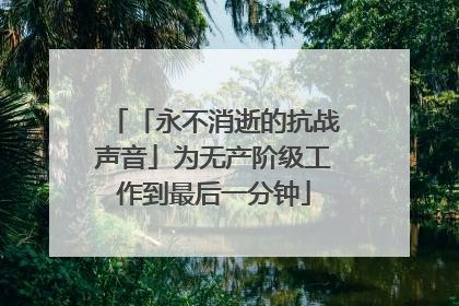 「永不消逝的抗战声音」为无产阶级工作到最后一分钟
