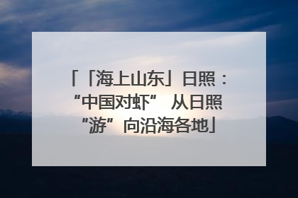 「海上山东」日照：“中国对虾” 从日照“游”向沿海各地