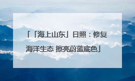 「海上山东」日照：修复海洋生态 擦亮蔚蓝底色