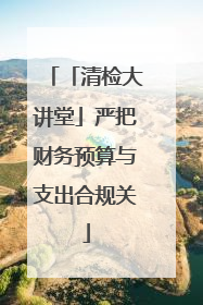 「清检大讲堂」严把财务预算与支出合规关