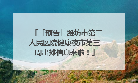 「预告」潍坊市第二人民医院健康夜市第三周出摊信息来啦！