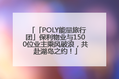 「POLY能量旅行团」保利物业与1500位业主乘风破浪，共赴湖岛之约！