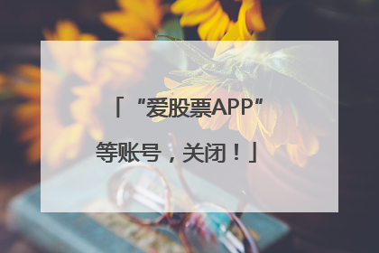 “爱股票APP”等账号，关闭！