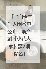“白玉兰”入围名单公布，浙产剧《小巷人家》获7项提名