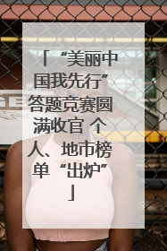 “美丽中国我先行”答题竞赛圆满收官 个人、地市榜单“出炉”