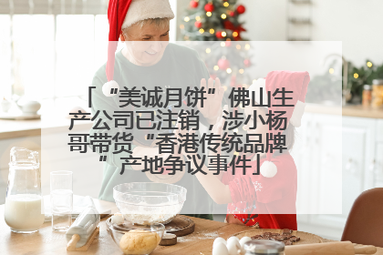 “美诚月饼”佛山生产公司已注销，涉小杨哥带货“香港传统品牌”产地争议事件
