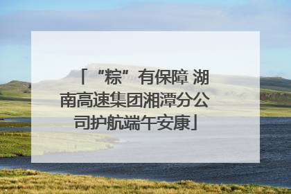 “粽”有保障 湖南高速集团湘潭分公司护航端午安康