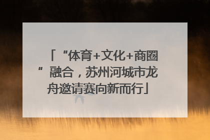 “体育+文化+商圈”融合，苏州河城市龙舟邀请赛向新而行