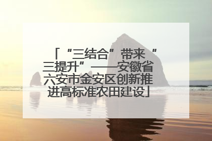 “三结合”带来“三提升”——安徽省六安市金安区创新推进高标准农田建设