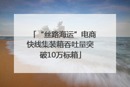 “丝路海运”电商快线集装箱吞吐量突破10万标箱