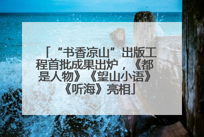 “书香凉山”出版工程首批成果出炉，《都是人物》《望山小语》《听海》亮相