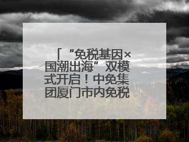 “免税基因×国潮出海”双模式开启！中免集团厦门市内免税店正式开业