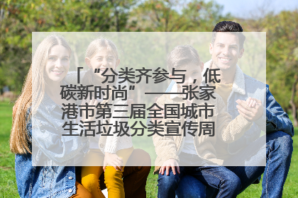 “分类齐参与，低碳新时尚”——张家港市第三届全国城市生活垃圾分类宣传周活动火热开展！