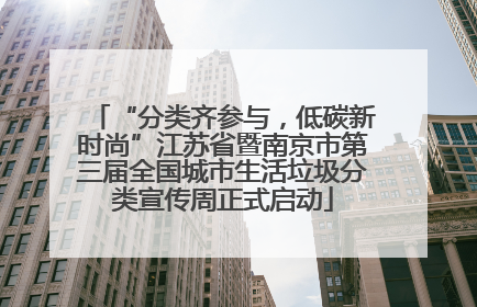 “分类齐参与，低碳新时尚”江苏省暨南京市第三届全国城市生活垃圾分类宣传周正式启动