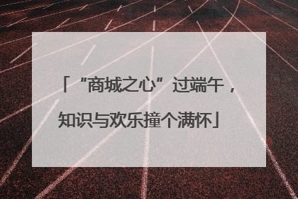 “商城之心”过端午，知识与欢乐撞个满怀