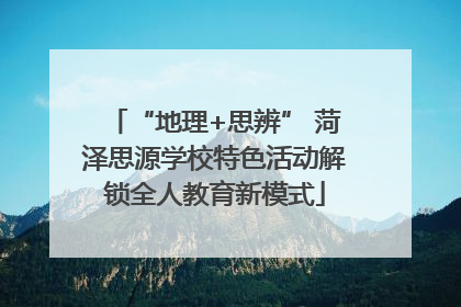 “地理+思辨” 菏泽思源学校特色活动解锁全人教育新模式