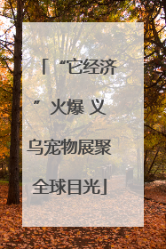 “它经济”火爆 义乌宠物展聚全球目光