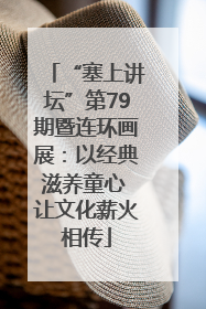 “塞上讲坛”第79期暨连环画展：以经典滋养童心 让文化薪火相传