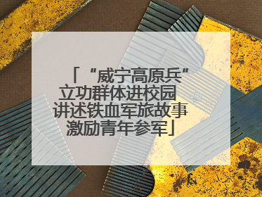 “威宁高原兵”立功群体进校园 讲述铁血军旅故事激励青年参军
