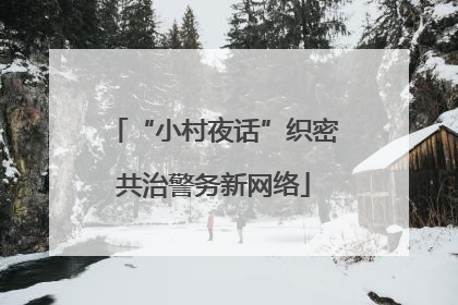 “小村夜话”织密共治警务新网络