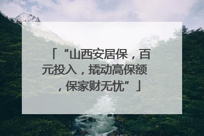 “山西安居保，百元投入，撬动高保额，保家财无忧”