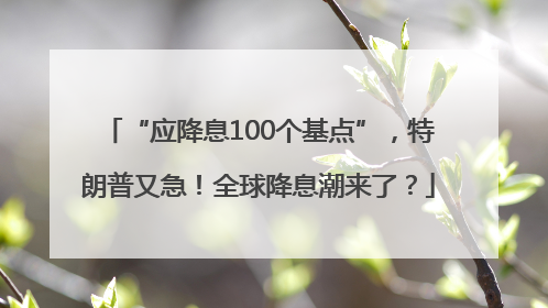“应降息100个基点”，特朗普又急！全球降息潮来了？