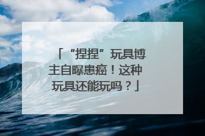 “捏捏”玩具博主自曝患癌！这种玩具还能玩吗？
