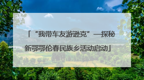 “我带车友游逊克”—探秘新鄂鄂伦春民族乡活动启动