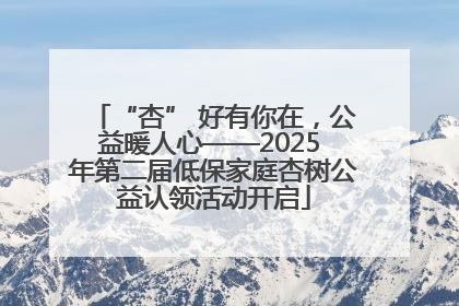 “杏” 好有你在，公益暖人心——2025 年第二届低保家庭杏树公益认领活动开启