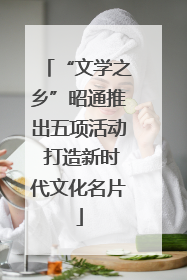“文学之乡”昭通推出五项活动 打造新时代文化名片