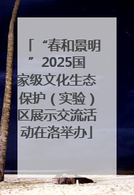 “春和景明”2025国家级文化生态保护（实验）区展示交流活动在洛举办