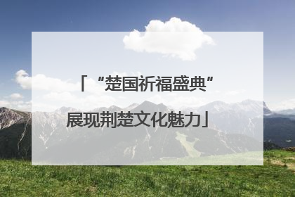 “楚国祈福盛典”展现荆楚文化魅力