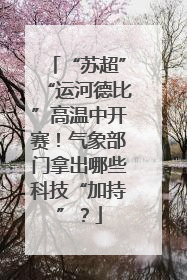 “苏超”“运河德比”高温中开赛！气象部门拿出哪些科技“加持”？
