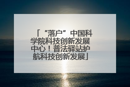 “落户”中国科学院科技创新发展中心！普法驿站护航科技创新发展