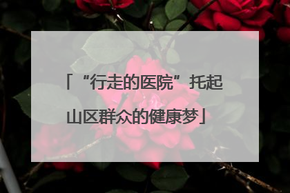 “行走的医院”托起山区群众的健康梦