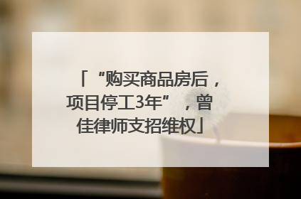 “购买商品房后，项目停工3年”，曾佳律师支招维权