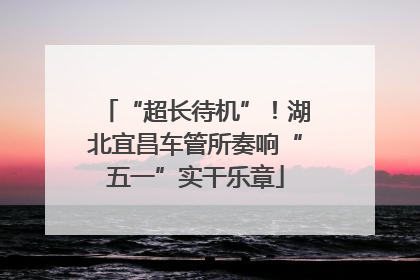 “超长待机”！湖北宜昌车管所奏响“五一”实干乐章