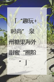 “趣玩+时尚” 泉州糖果海外甜蜜“圈粉”
