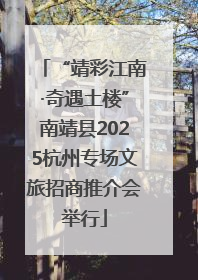 “靖彩江南·奇遇土楼”南靖县2025杭州专场文旅招商推介会举行