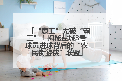 “鹿王”先破“霸王”！揭秘盐城3号球员进球背后的“农民街游侠”联盟