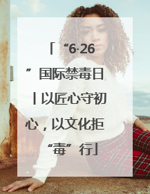 “6·26”国际禁毒日丨以匠心守初心，以文化拒“毒”行