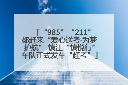 “985”“211”都赶来“爱心送考·为梦护航” 镇江“镇悦行”车队正式发车“赶考”